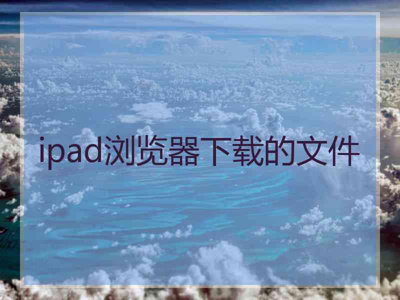 ipad浏览器下载的文件