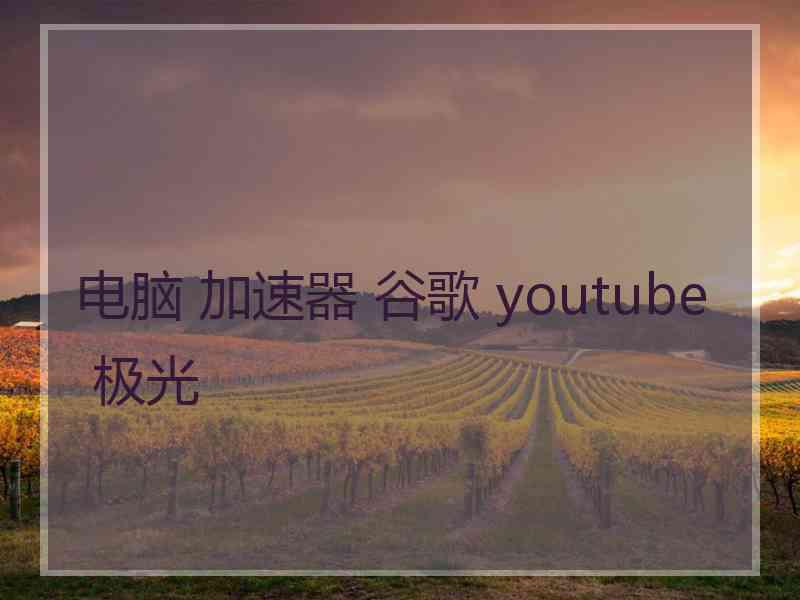 电脑 加速器 谷歌 youtube 极光