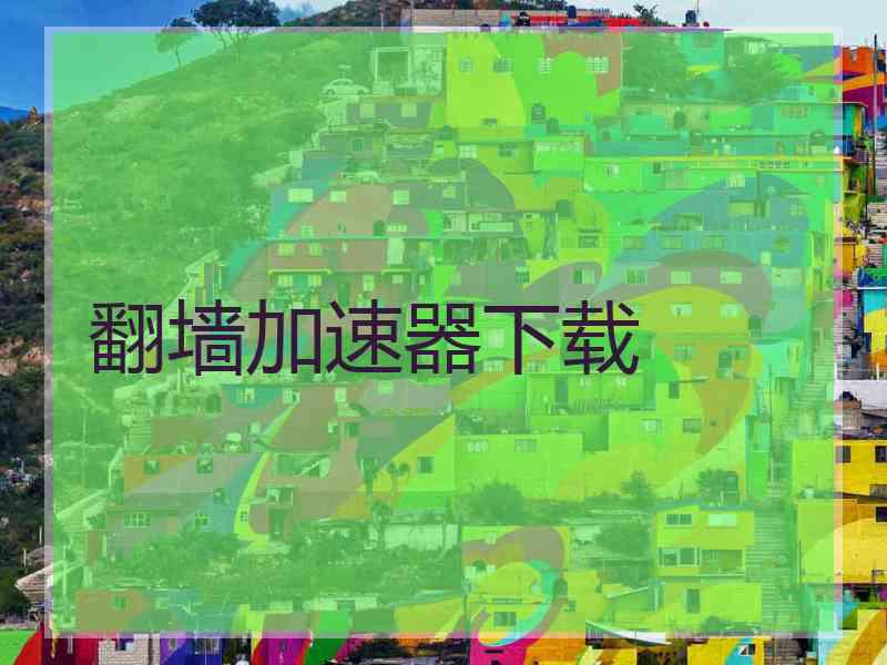 翻墙加速器下载