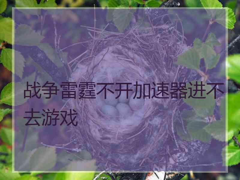 战争雷霆不开加速器进不去游戏