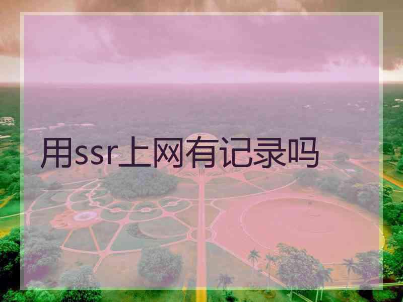 用ssr上网有记录吗