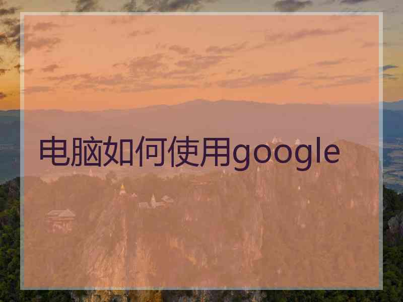 电脑如何使用google