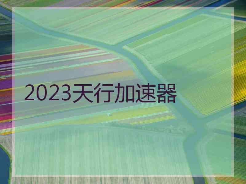 2023天行加速器