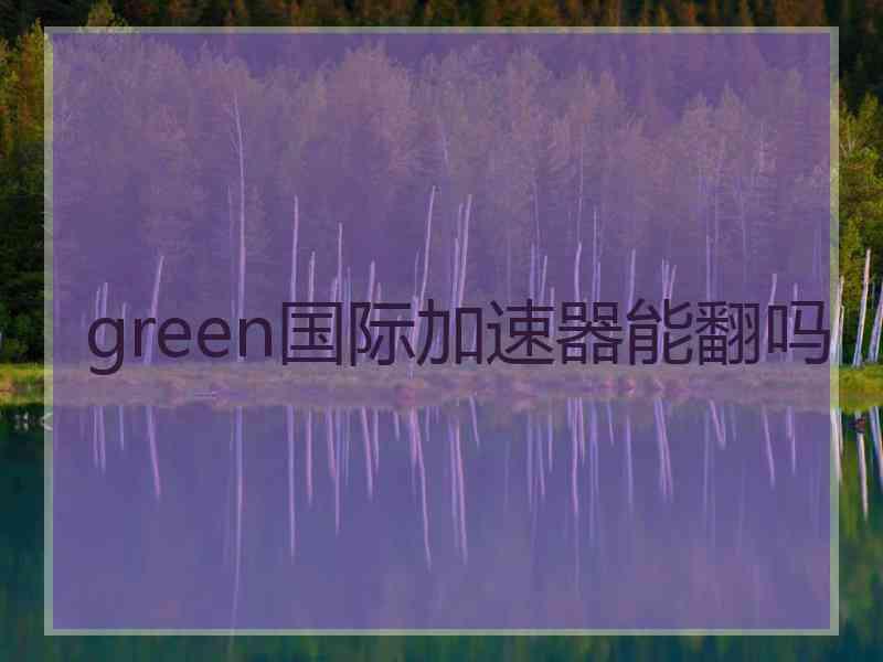 green国际加速器能翻吗