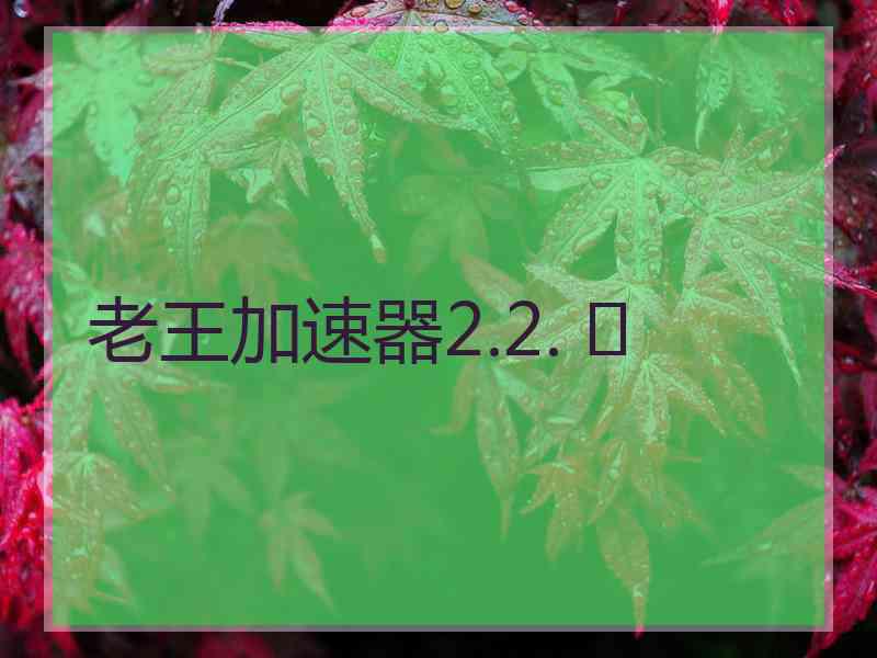 老王加速器2.2. 	