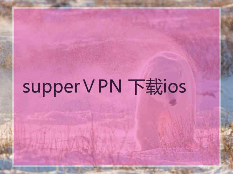 supperⅤPN 下载ios