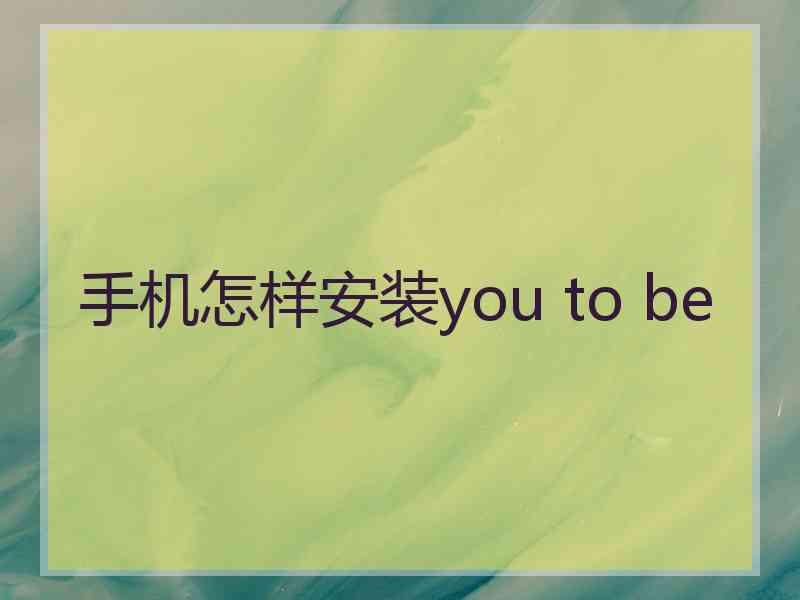 手机怎样安装you to be