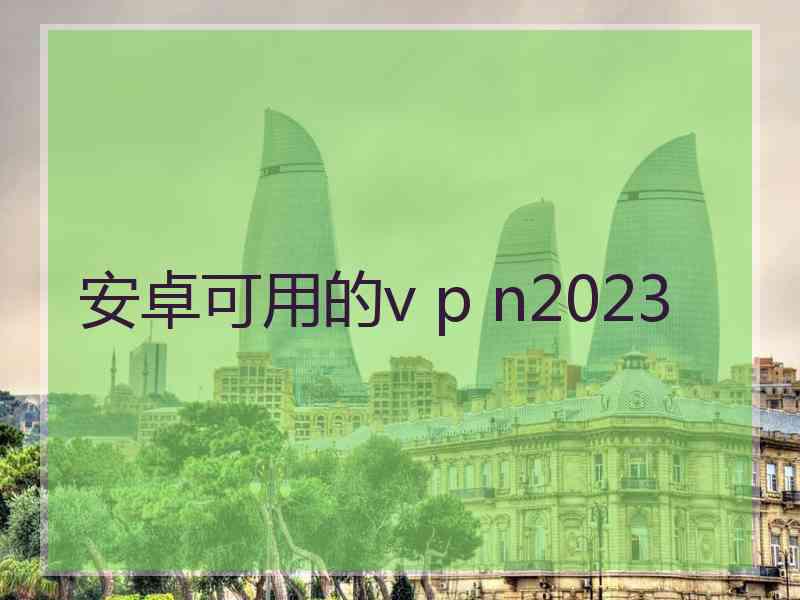 安卓可用的v p n2023