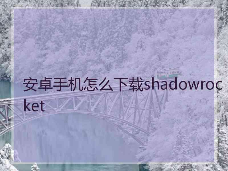 安卓手机怎么下载shadowrocket